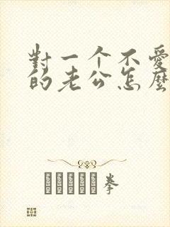 对一个不爱自己的老公怎么办