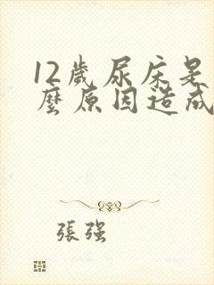 12岁尿床是什么原因造成的女孩