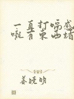 一直打嗝感觉喉咙有东西堵着