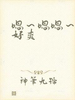 嗯～嗯嗯～啊～好爽