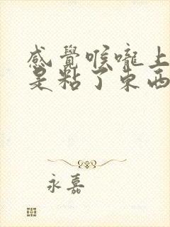 感觉喉咙上面像是粘了东西