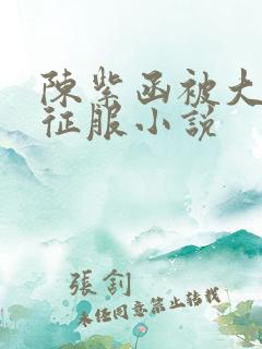 陈紫函被大肉楱征服小说