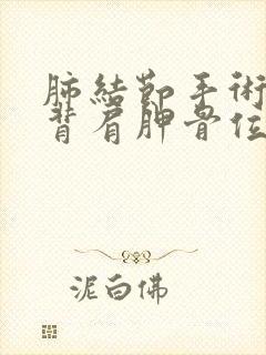 肺结节手术后后背肩胛骨位置疼痛什么原因