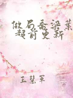 做局乔梁叶心仪 超前更新