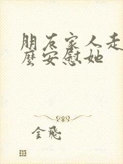 朋友家人走了怎么安慰她