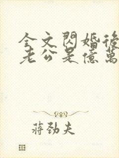 全文闪婚后发现老公是亿万富豪