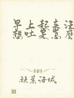 早上起来没胃口想吐是怎么回事