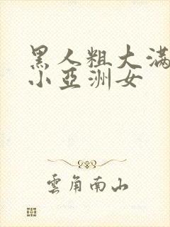 黑人粗大满足娇小亚洲女