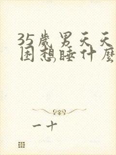 35岁男天天犯困想睡什么原因