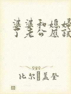 婆婆和媳妇吵架了老公应该怎么办