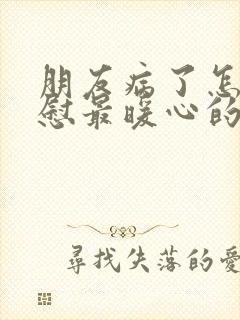 朋友病了怎么安慰最暖心的话