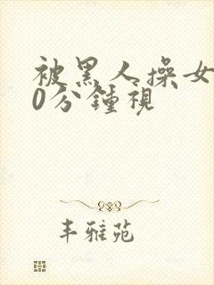 被黑人操女人30分钟视