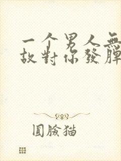 一个男人无缘无故对你发脾气