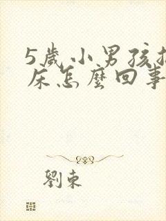 5岁小男孩总尿床怎么回事