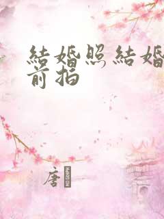 结婚照结婚多久前拍