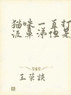 猫咪一直打喷嚏流鼻涕但是精神很好