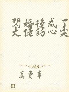 闪婚后成了满级大佬的心尖宠短剧