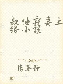 叔他宠妻上瘾网络小说