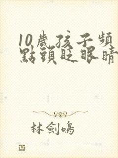 10岁孩子频繁点头眨眼睛怎么回事