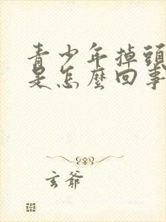 青少年掉头发很是怎么回事