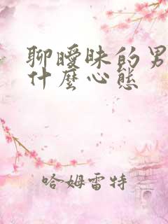 聊暧昧的男人是什么心态