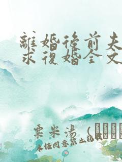 离婚后前夫哭着求复婚全文阅读免费