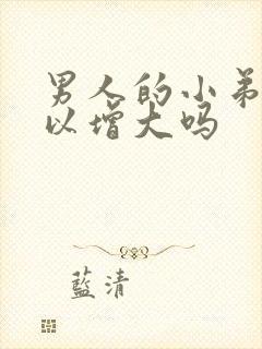 男人的小弟弟可以增大吗