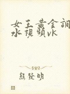 女王黄金调教圣水视频vk