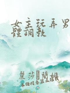 女主玩弄男主身体调教