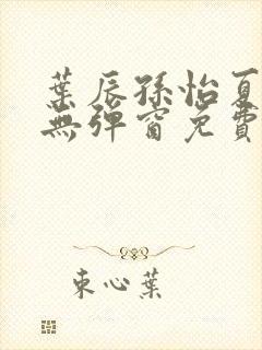 叶辰孙怡夏若雪无弹窗免费阅读