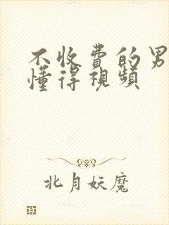 不收费的男人都懂得视频