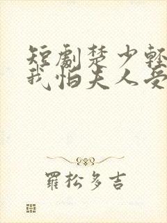 短剧楚少轻点虐我怕夫人受不住