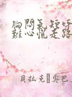 胸闷气短呼吸困难心慌走路困难