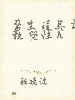 医生 道具 调教 双性 h