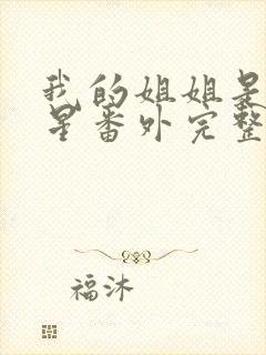 我的姐姐是大明星番外完整版