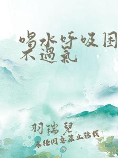 喝水呼吸困难喘不过气