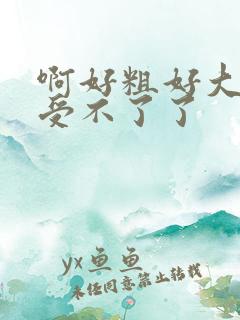 啊好粗好大好爽受不了了