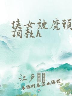 侠女被魔头屈辱调教h