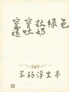 宝宝拉绿色稀便还吐奶