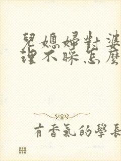 儿媳妇对婆婆不理不睬怎么办