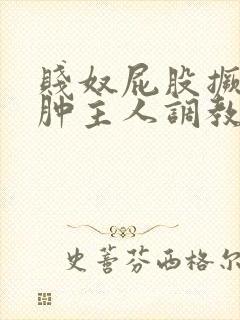 贱奴屁股撅高打肿主人调教