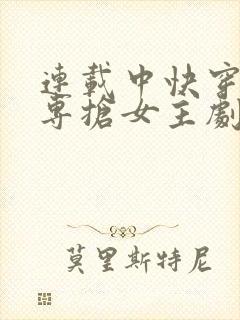 连载中快穿女配专抢女主剧本