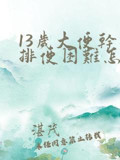 13岁大便干硬排便困难怎么办