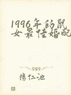 1996年的鼠女最佳婚配属相