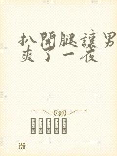 扒开腿让男人桶爽了一夜