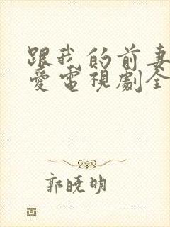 跟我的前妻谈恋爱电视剧全集