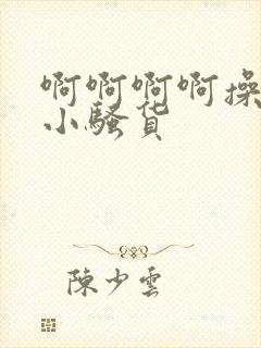 啊啊啊啊操死你小骚货