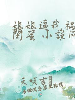 姐姐逼我祸害她闺蜜 小说网