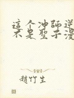 这个冲师逆徒才不是圣子漫画免费阅读