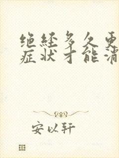 绝经多久更年期症状才能消失